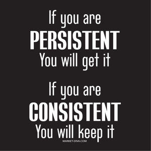 If you are persistent, and consistent