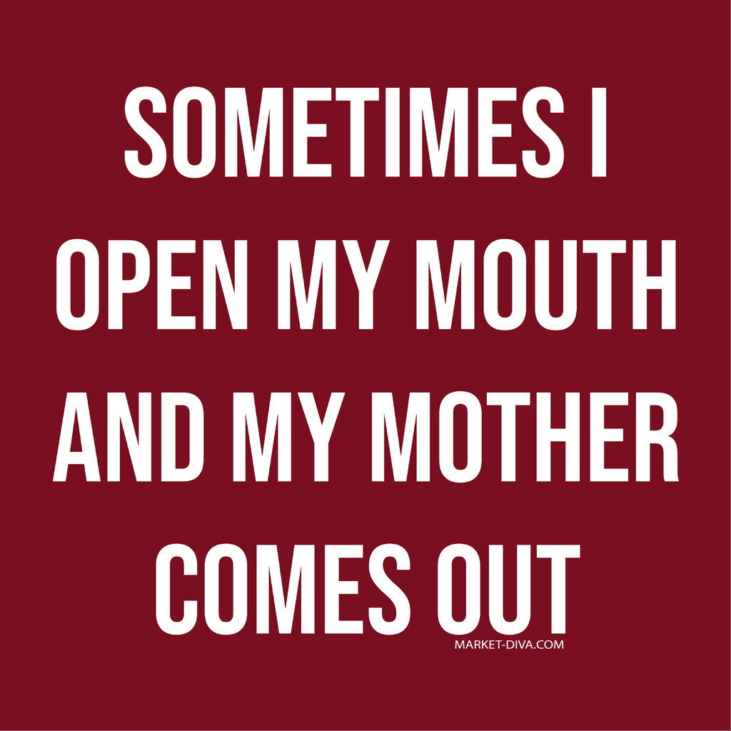 Mom: I Open My Mouth and My Mother Comes Out!