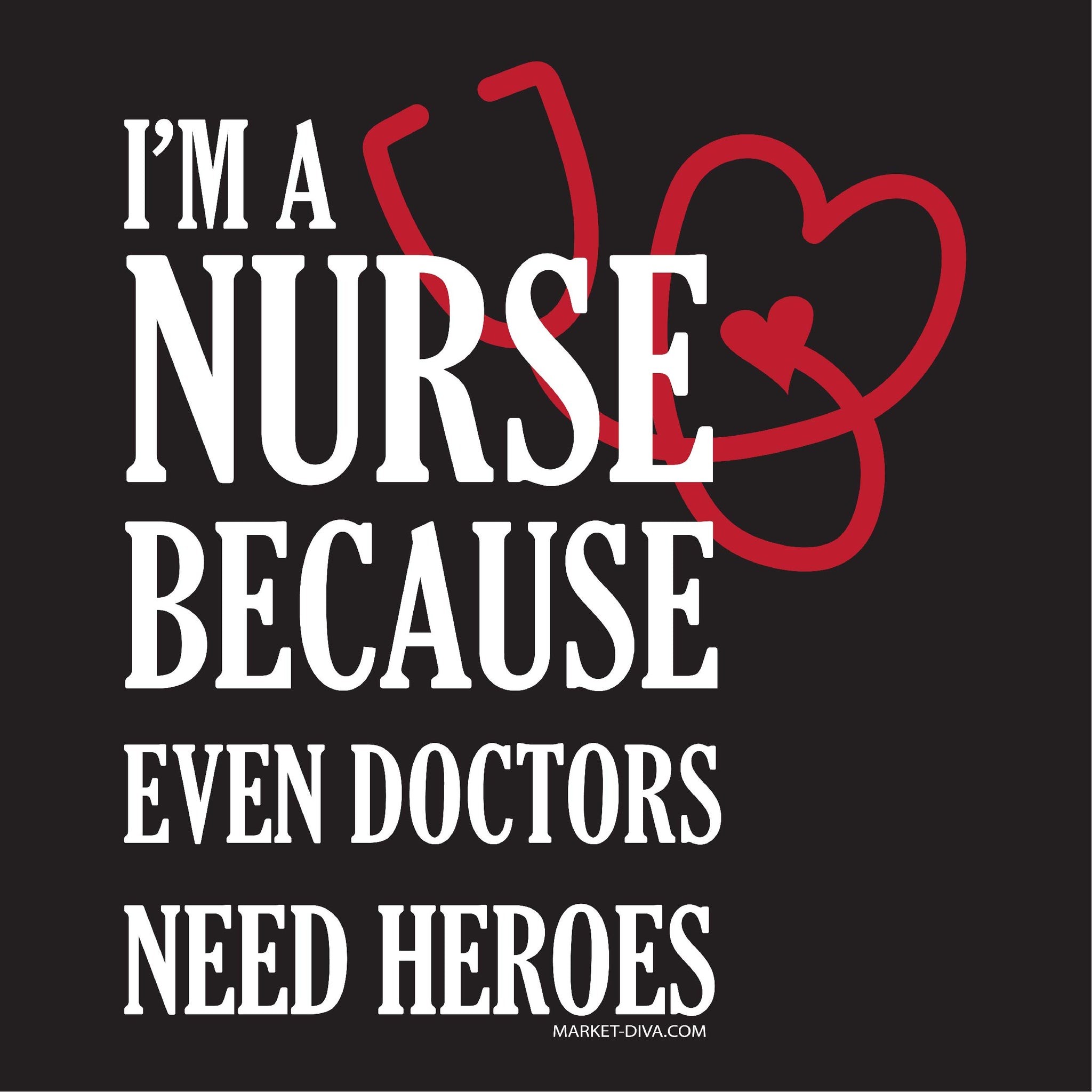 Nurse Because Doctors Need Heroes