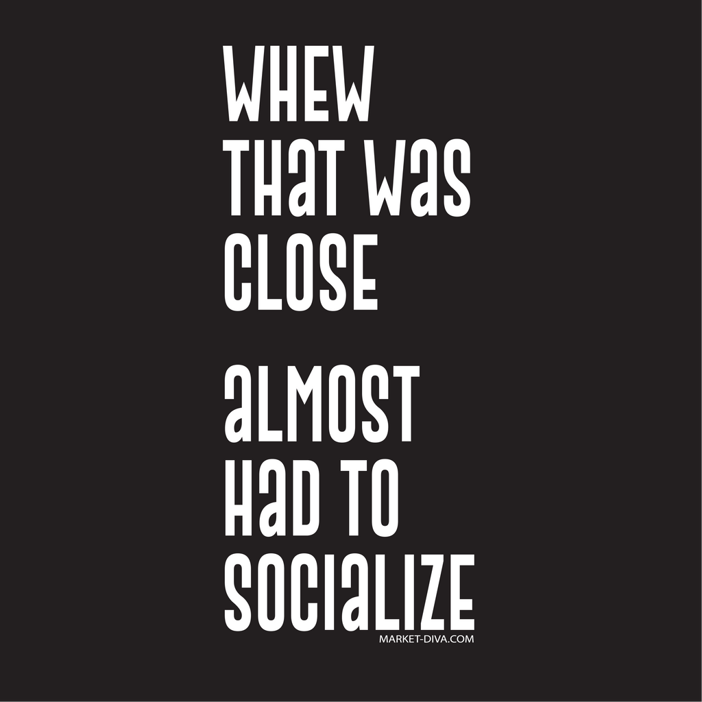Whew Almost Had to Socialize