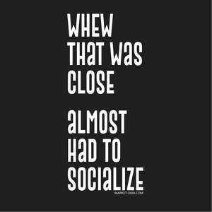 Whew Almost Had to Socialize