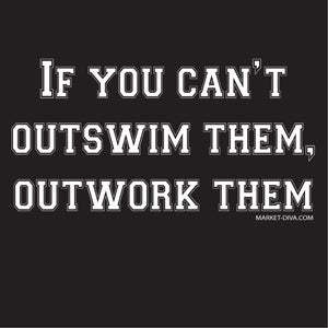 If you can't outswim them, outwork them
