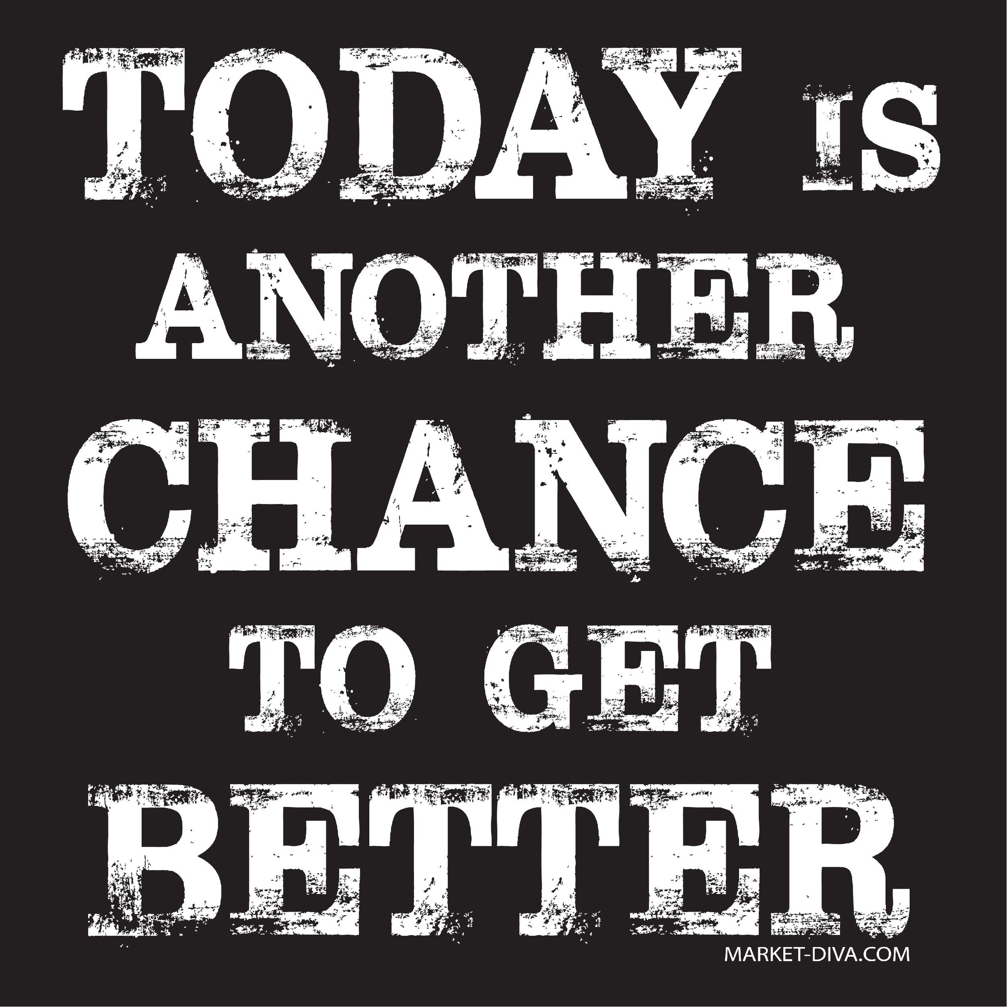 Today is another Chance to get Better